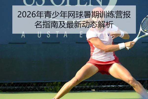 2026年青少年网球暑期训练营报名指南及最新动态解析