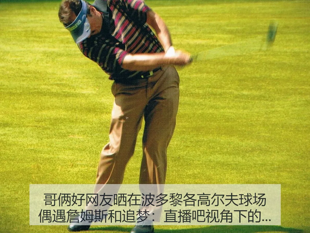 哥俩好网友晒在波多黎各高尔夫球场偶遇詹姆斯和追梦:球星休闲镜头
